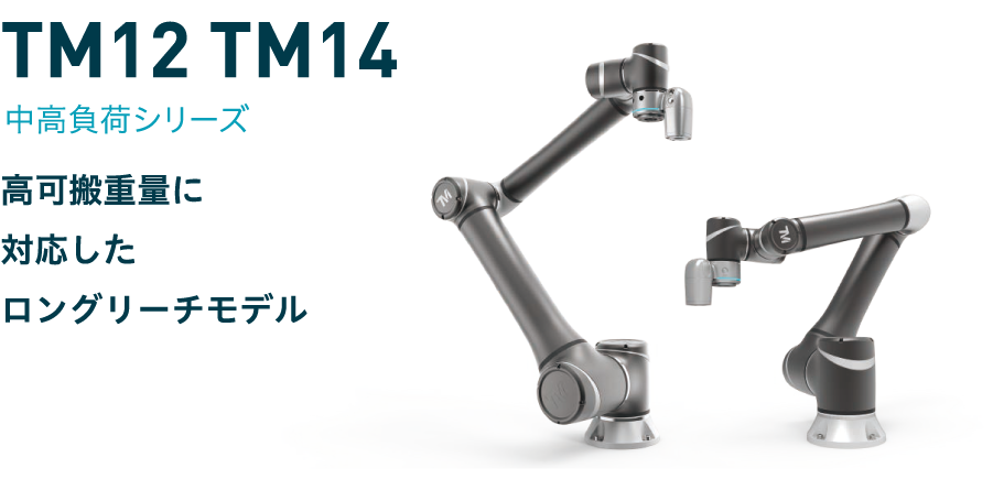 TM12 TM14
中高負荷シリーズ
高可搬重量に対応したロングリーチモデル